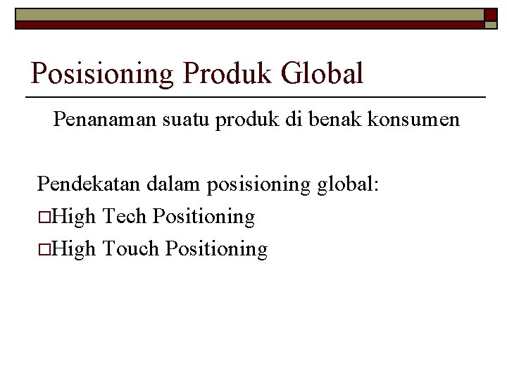 Posisioning Produk Global Penanaman suatu produk di benak konsumen Pendekatan dalam posisioning global: o.