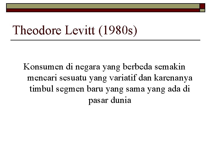 Theodore Levitt (1980 s) Konsumen di negara yang berbeda semakin mencari sesuatu yang variatif