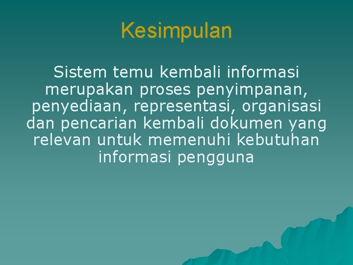 Kesimpulan Sistem temu kembali informasi merupakan proses penyimpanan, penyediaan, representasi, organisasi dan pencarian kembali