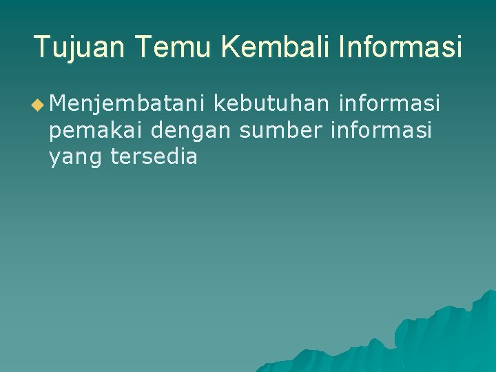Tujuan Temu Kembali Informasi u Menjembatani kebutuhan informasi pemakai dengan sumber informasi yang tersedia
