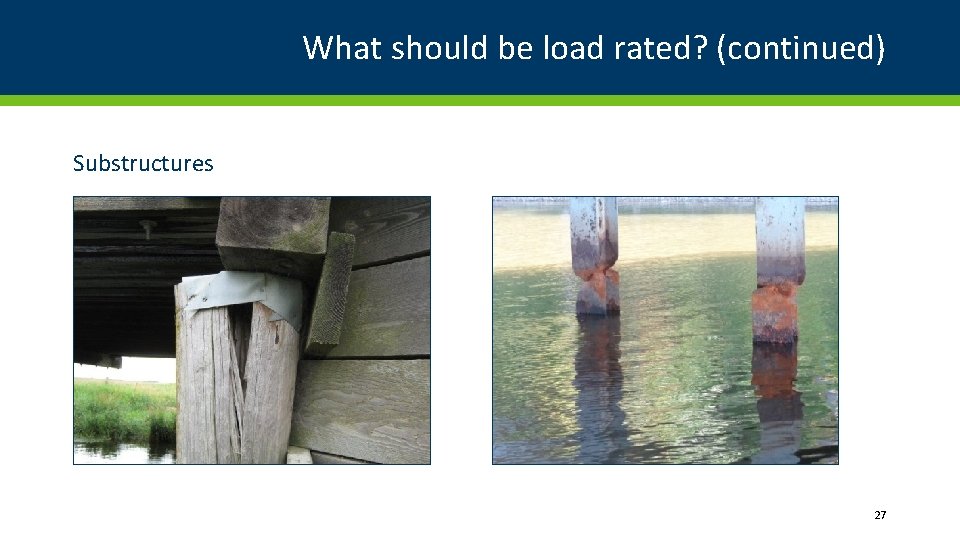 What should be load rated? (continued) Substructures 27 What should be load rated? (continued) Substructures 27