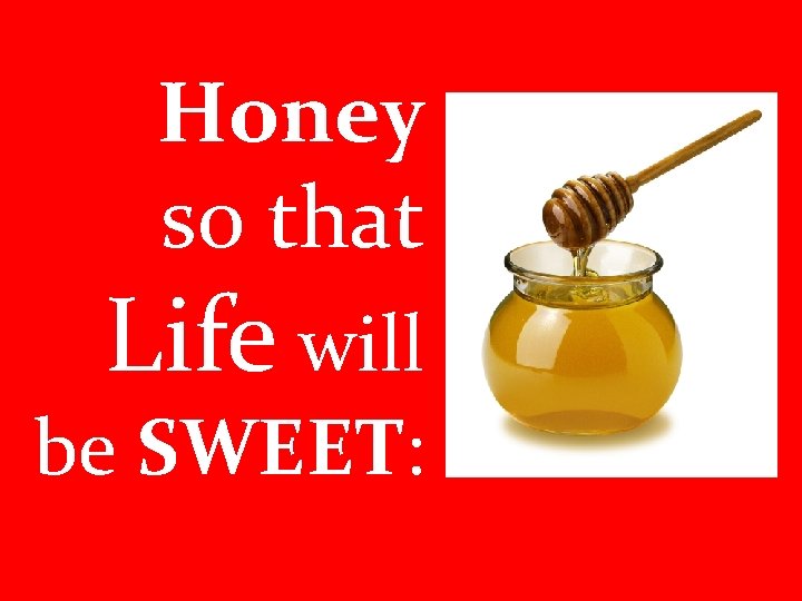 Honey so that Life will be SWEET: 