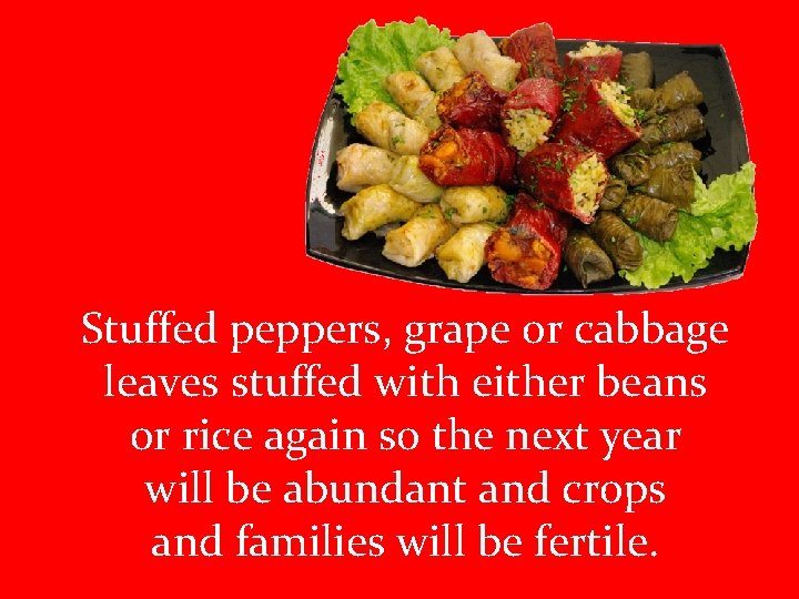 Stuffed peppers, grape or cabbage leaves stuffed with either beans or rice again so