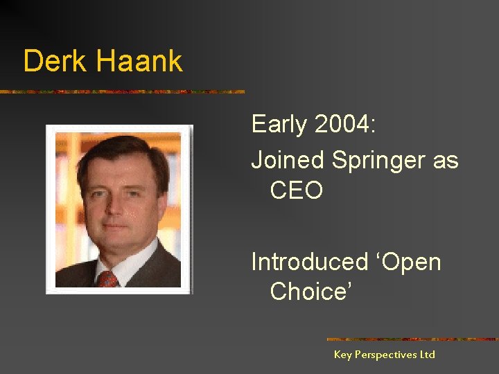Derk Haank Early 2004: Joined Springer as CEO Introduced ‘Open Choice’ Key Perspectives Ltd