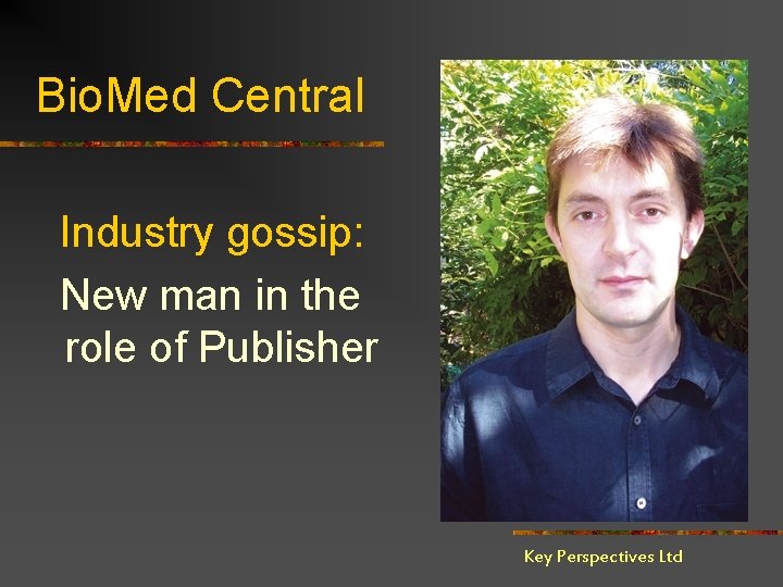 Bio. Med Central Industry gossip: New man in the role of Publisher Key Perspectives