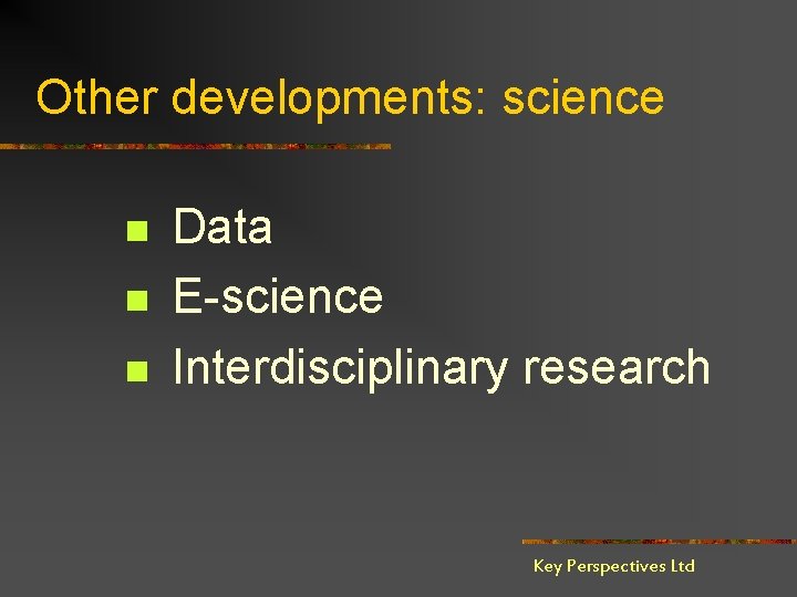 Other developments: science n n n Data E-science Interdisciplinary research Key Perspectives Ltd 