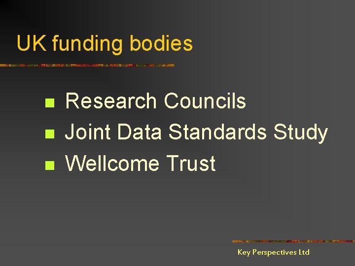 UK funding bodies n n n Research Councils Joint Data Standards Study Wellcome Trust