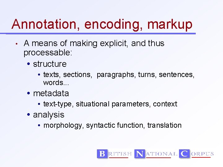 Annotation, encoding, markup • A means of making explicit, and thus processable: structure •