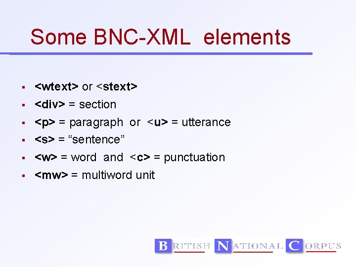 Some BNC-XML elements <wtext> or <stext> <div> = section <p> = paragraph or <u>