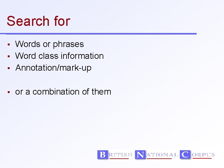 Search for Words or phrases Word class information Annotation/mark-up or a combination of them