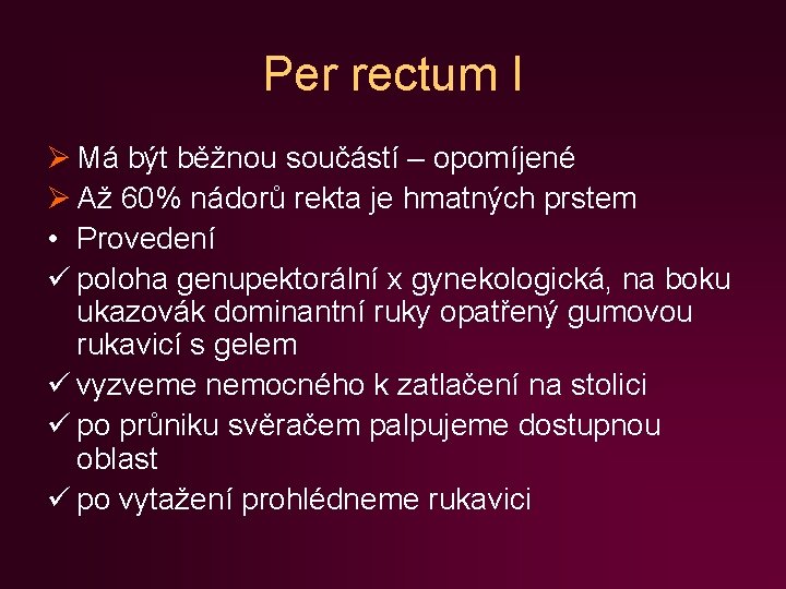 Per rectum I Ø Má být běžnou součástí – opomíjené Ø Až 60% nádorů