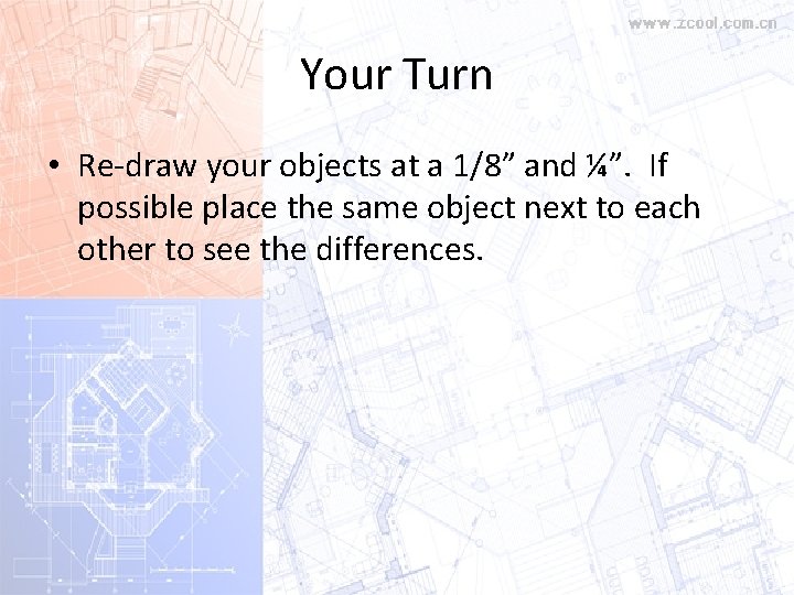 Your Turn • Re-draw your objects at a 1/8” and ¼”. If possible place Your Turn • Re-draw your objects at a 1/8” and ¼”. If possible place