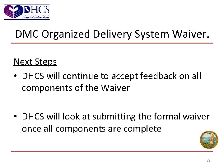 DMC Organized Delivery System Waiver 21 Next Steps • DHCS will continue to accept