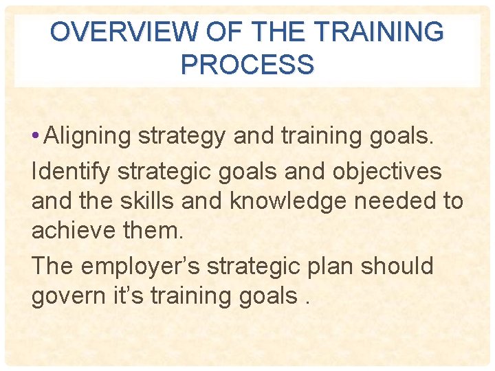 OVERVIEW OF THE TRAINING PROCESS • Aligning strategy and training goals. Identify strategic goals