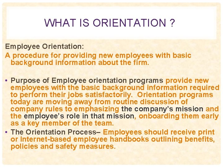 WHAT IS ORIENTATION ? Employee Orientation: A procedure for providing new employees with basic