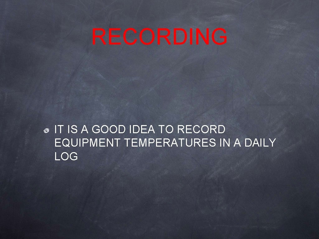RECORDING IT IS A GOOD IDEA TO RECORD EQUIPMENT TEMPERATURES IN A DAILY LOG RECORDING IT IS A GOOD IDEA TO RECORD EQUIPMENT TEMPERATURES IN A DAILY LOG