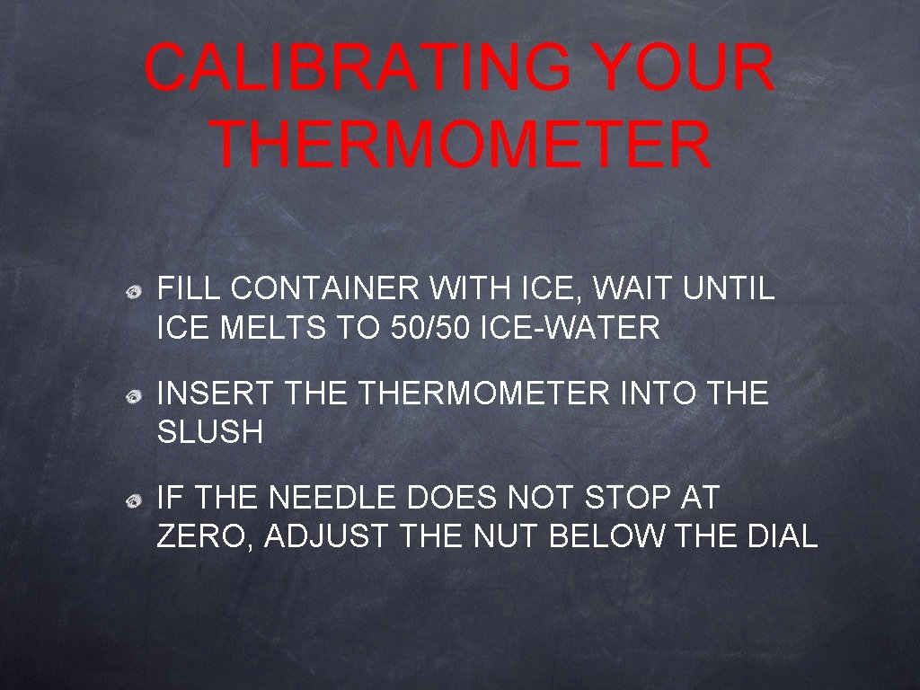 CALIBRATING YOUR THERMOMETER FILL CONTAINER WITH ICE, WAIT UNTIL ICE MELTS TO 50/50 ICE-WATER CALIBRATING YOUR THERMOMETER FILL CONTAINER WITH ICE, WAIT UNTIL ICE MELTS TO 50/50 ICE-WATER