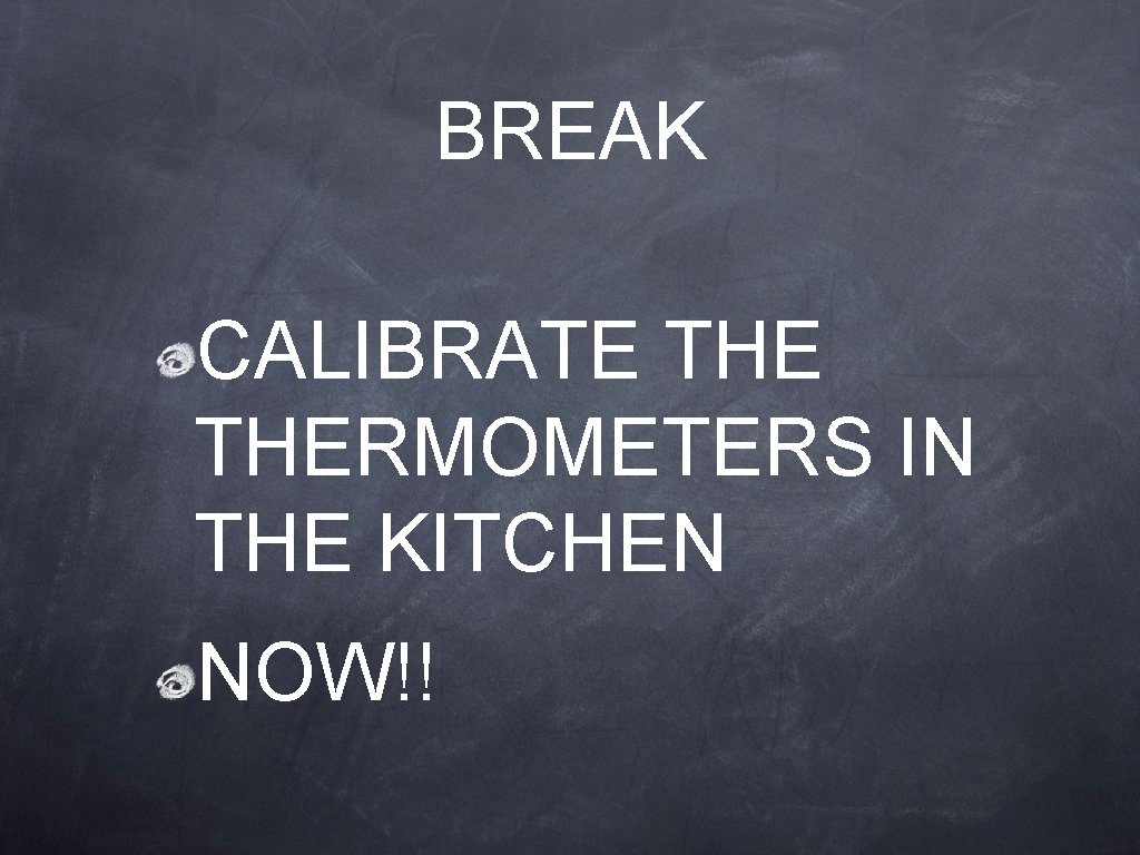 BREAK CALIBRATE THERMOMETERS IN THE KITCHEN NOW!! BREAK CALIBRATE THERMOMETERS IN THE KITCHEN NOW!!