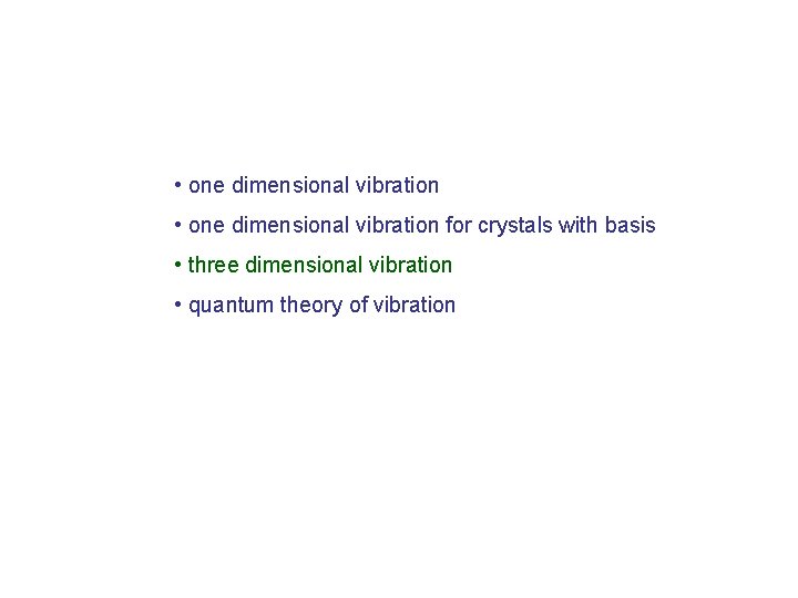  • one dimensional vibration for crystals with basis • three dimensional vibration •