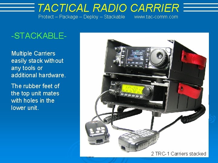 TACTICAL RADIO CARRIER Protect – Package – Deploy – Stackable www. tac-comm. com -STACKABLEMultiple