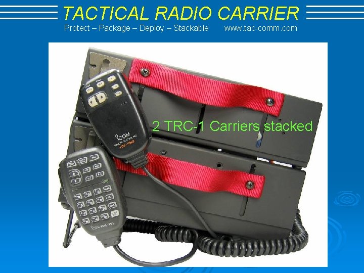 TACTICAL RADIO CARRIER Protect – Package – Deploy – Stackable www. tac-comm. com 2
