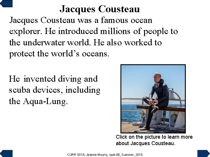 Jacques Cousteau was a famous ocean explorer. He introduced millions of people to the