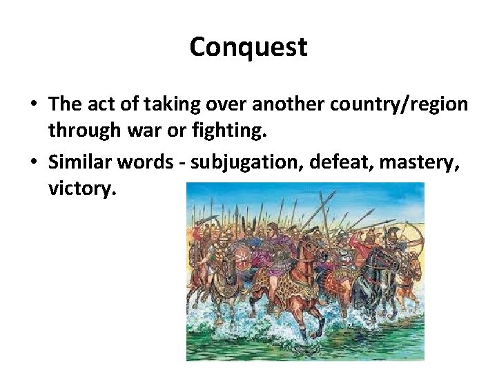 Conquest • The act of taking over another country/region through war or fighting. •