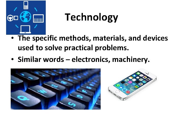 Technology • The specific methods, materials, and devices used to solve practical problems. •