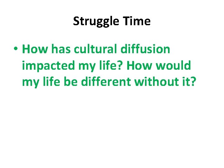 Struggle Time • How has cultural diffusion impacted my life? How would my life