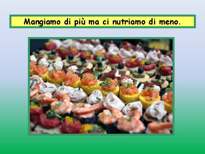 Mangiamo di più ma ci nutriamo di meno. 