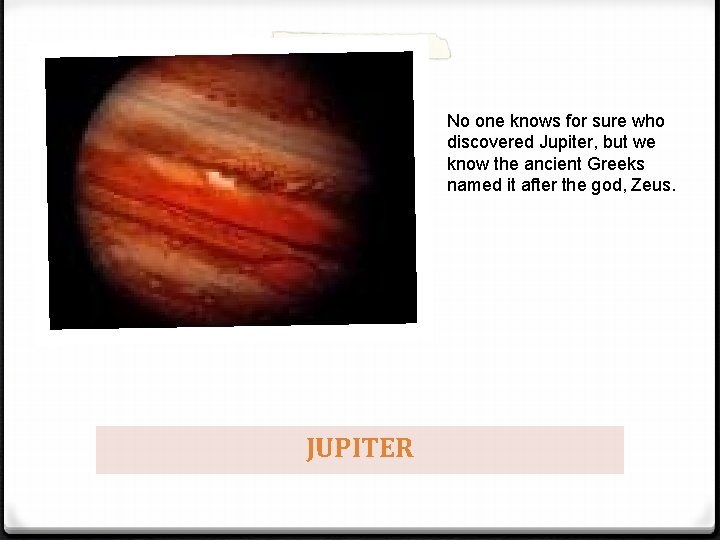 No one knows for sure who discovered Jupiter, but we know the ancient Greeks