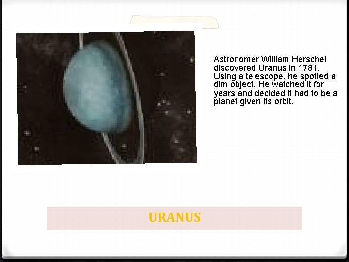 Astronomer William Herschel discovered Uranus in 1781. Using a telescope, he spotted a dim