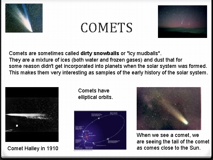 COMETS Comets are sometimes called dirty snowballs or "icy mudballs". They are a mixture