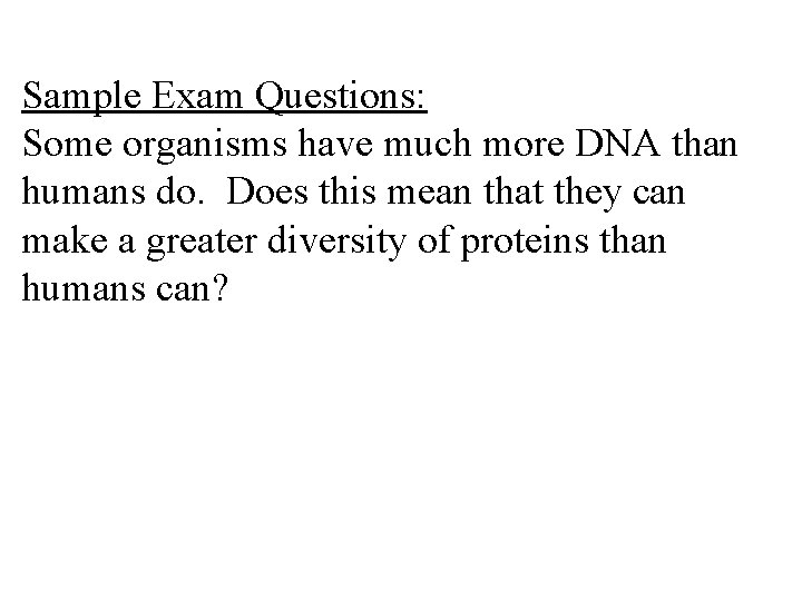Sample Exam Questions: Some organisms have much more DNA than humans do. Does this