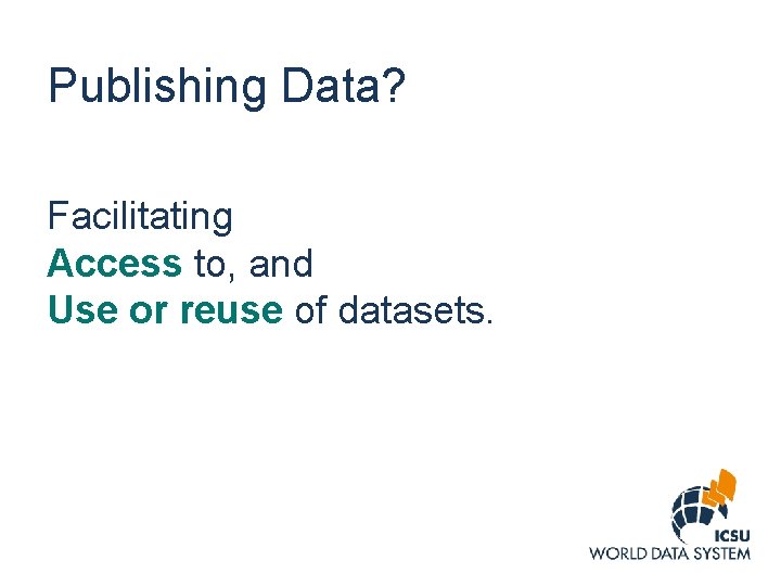 Publishing Data? Facilitating Access to, and Use or reuse of datasets. 