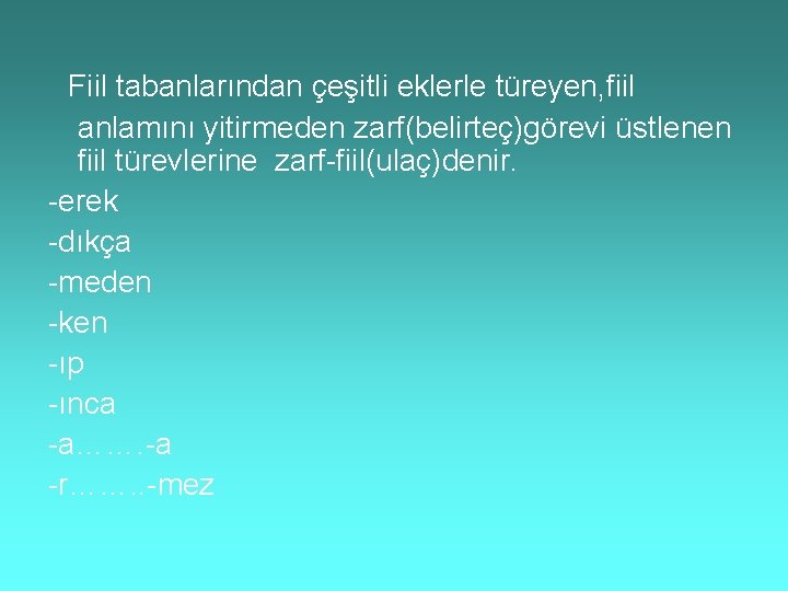 Fiil tabanlarından çeşitli eklerle türeyen, fiil anlamını yitirmeden zarf(belirteç)görevi üstlenen fiil türevlerine zarf-fiil(ulaç)denir. -erek