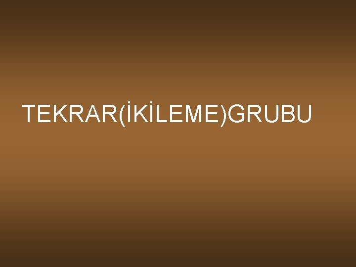 TEKRAR(İKİLEME)GRUBU 