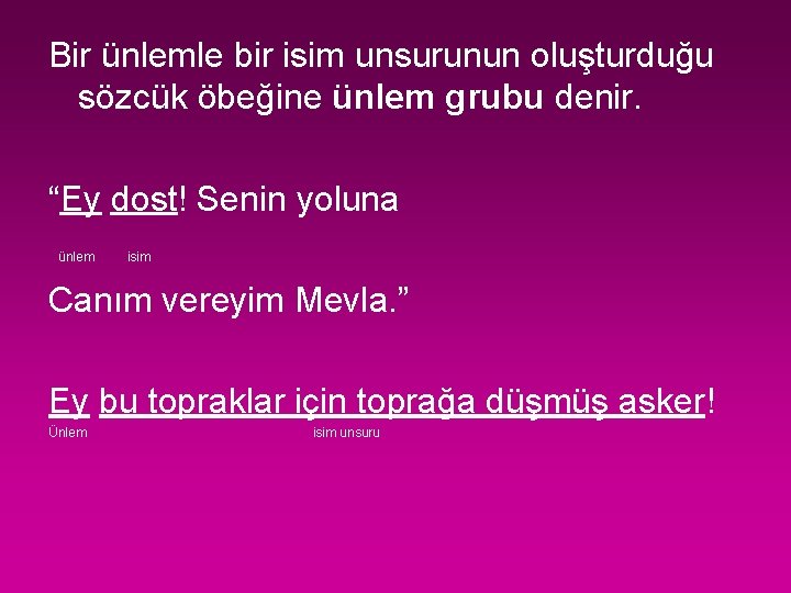 Bir ünlemle bir isim unsurunun oluşturduğu sözcük öbeğine ünlem grubu denir. “Ey dost! Senin