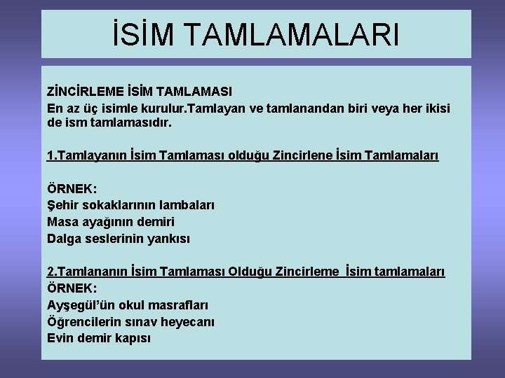 İSİM TAMLAMALARI ZİNCİRLEME İSİM TAMLAMASI En az üç isimle kurulur. Tamlayan ve tamlanandan biri