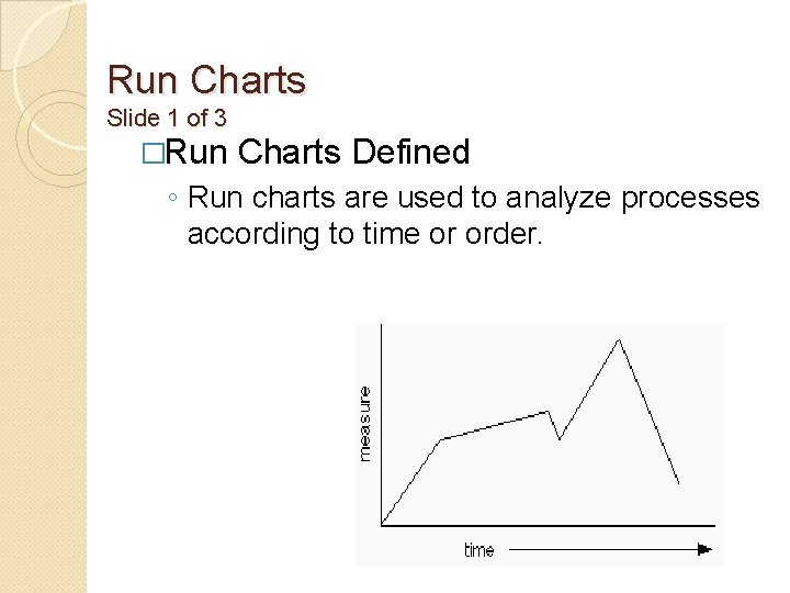 Run Charts Slide 1 of 3 �Run Charts Defined ◦ Run charts are used