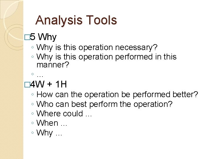 Analysis Tools � 5 Why ◦ Why is this operation necessary? ◦ Why is