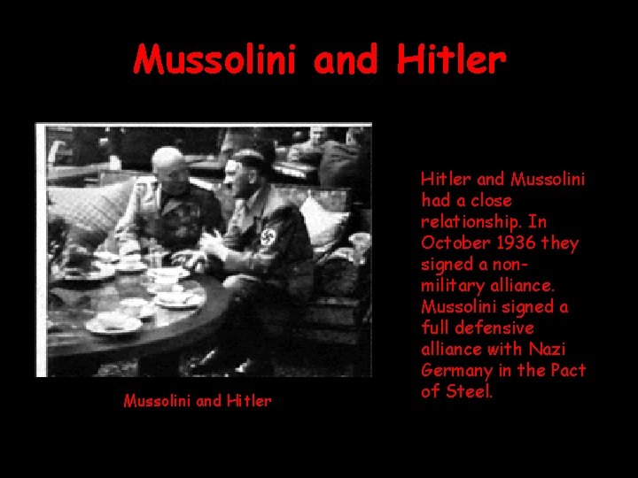 Mussolini and Hitler and Mussolini had a close relationship. In October 1936 they signed