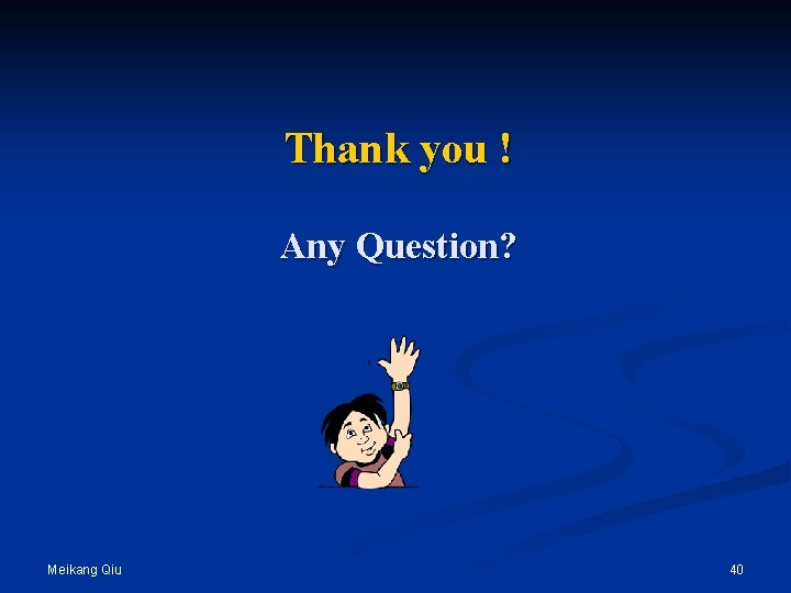 Thank you ! Any Question? Meikang Qiu 40 