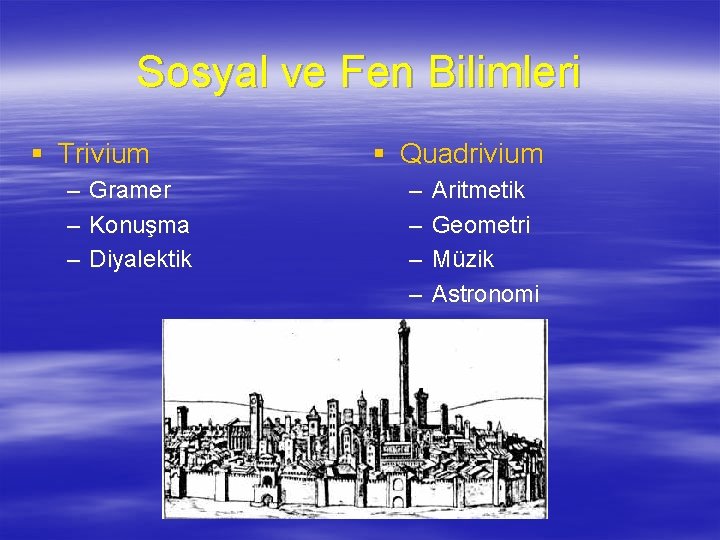 Sosyal ve Fen Bilimleri § Trivium – – – Gramer Konuşma Diyalektik § Quadrivium