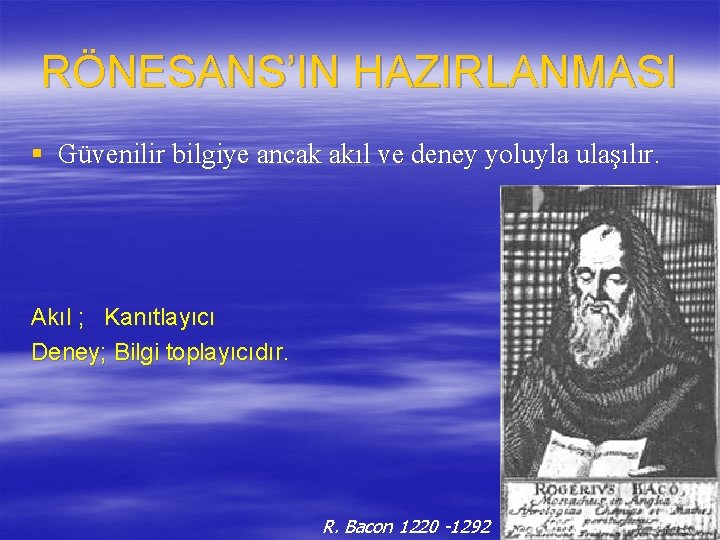 RÖNESANS’IN HAZIRLANMASI § Güvenilir bilgiye ancak akıl ve deney yoluyla ulaşılır. Akıl ; Kanıtlayıcı