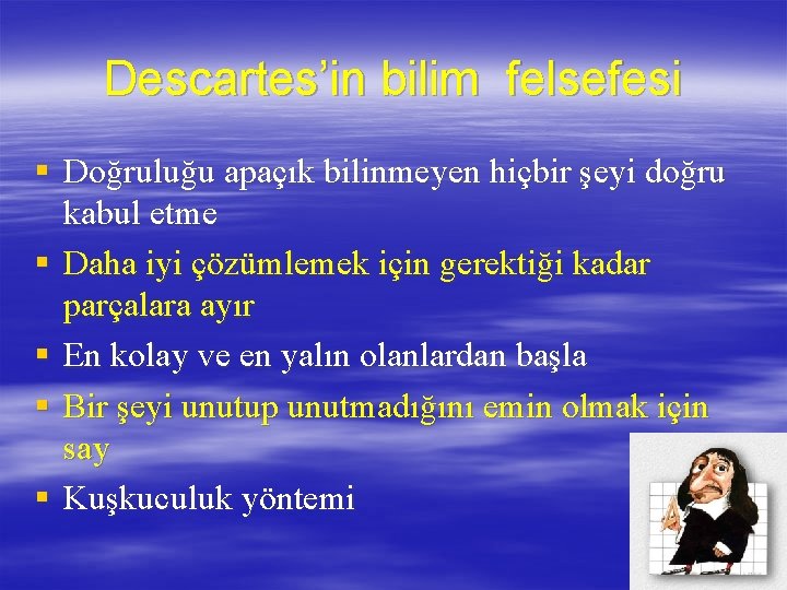 Descartes’in bilim felsefesi § Doğruluğu apaçık bilinmeyen hiçbir şeyi doğru kabul etme § Daha