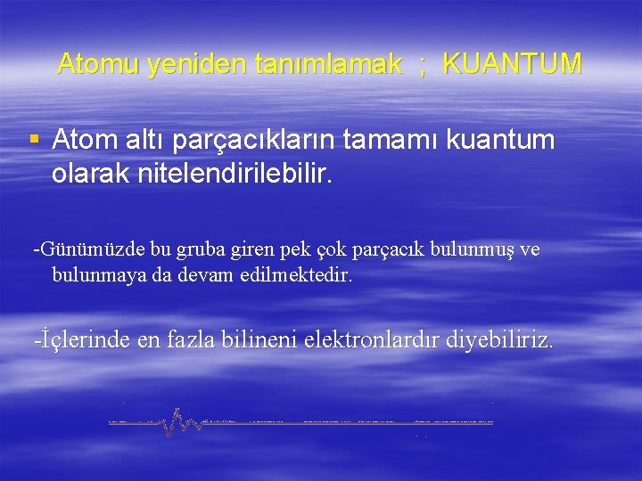 Atomu yeniden tanımlamak ; KUANTUM § Atom altı parçacıkların tamamı kuantum olarak nitelendirilebilir. -Günümüzde