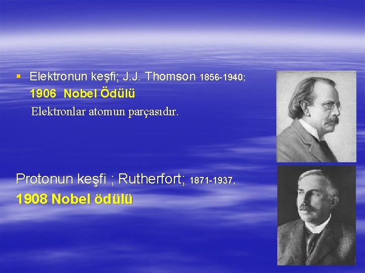 § Elektronun keşfi; J. J. Thomson 1856 -1940; 1906 Nobel Ödülü Elektronlar atomun parçasıdır.