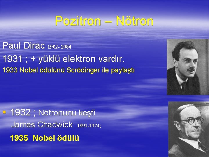 Pozitron – Nötron Paul Dirac 1902 - 1984 1931 ; + yüklü elektron vardır.