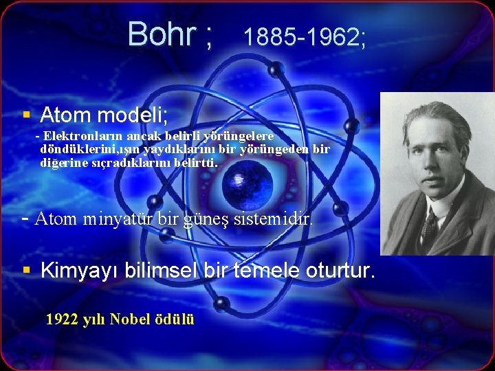 Bohr ; 1885 -1962; § Atom modeli; - Elektronların ancak belirli yörüngelere döndüklerini, ışın